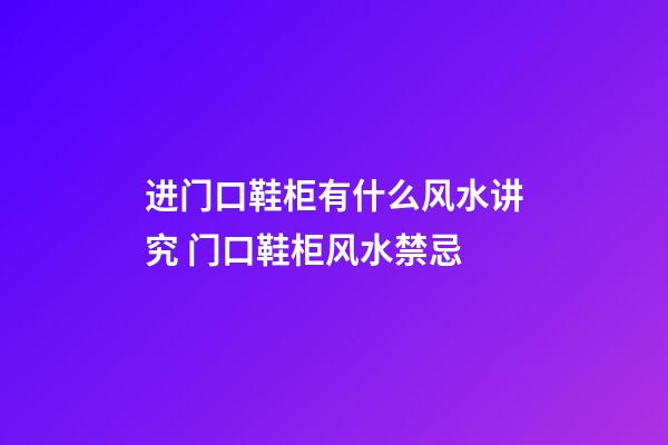 进门口鞋柜有什么风水讲究 门口鞋柜风水禁忌